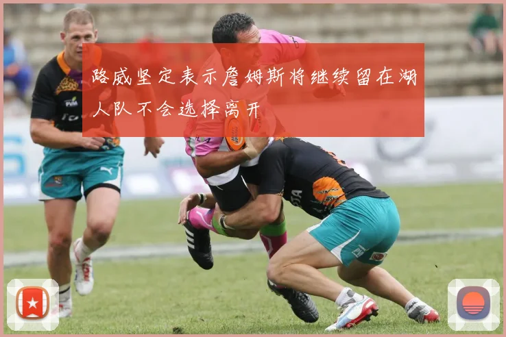 路威坚定表示詹姆斯将继续留在湖人队不会选择离开
