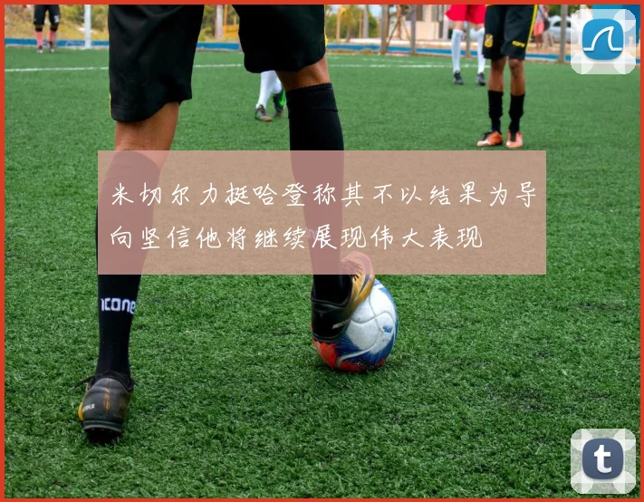 米切尔力挺哈登称其不以结果为导向坚信他将继续展现伟大表现