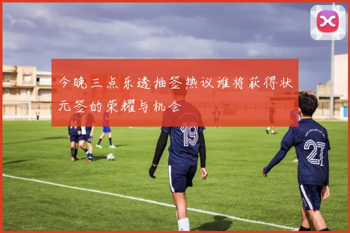 今晚三点乐透抽签热议谁将获得状元签的荣耀与机会
