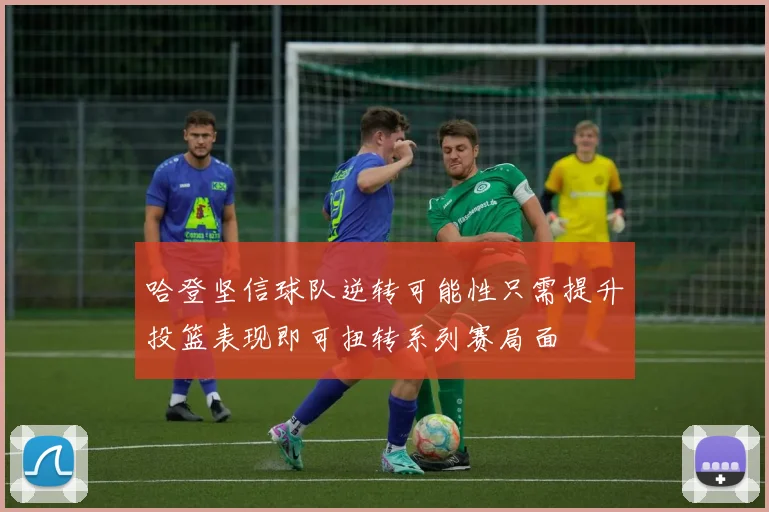 哈登坚信球队逆转可能性只需提升投篮表现即可扭转系列赛局面