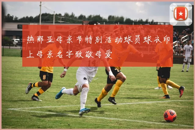 热那亚母亲节特别活动球员球衣印上母亲名字致敬母爱