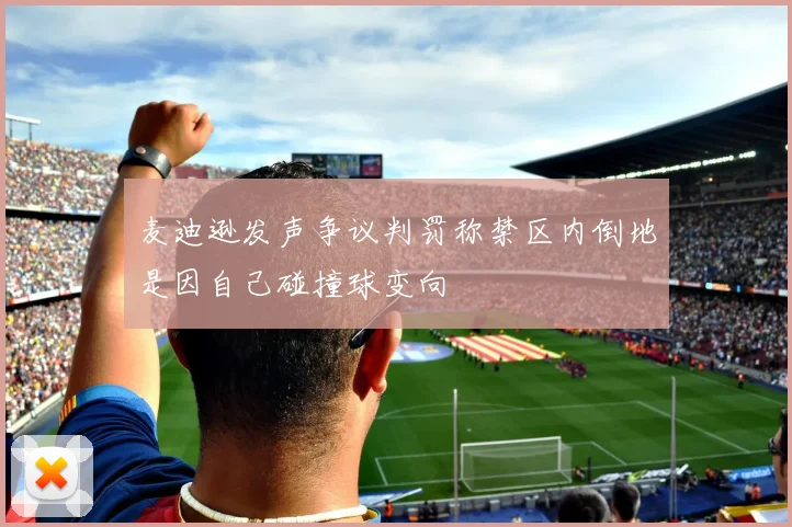 麦迪逊发声争议判罚称禁区内倒地是因自己碰撞球变向
