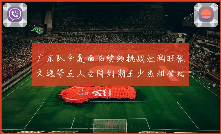 广东队今夏面临续约挑战杜润旺张文逸等五人合同到期王少杰租借结束