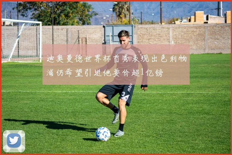 迪奥曼德世界杯首秀表现出色利物浦仍希望引进他要价超1亿镑