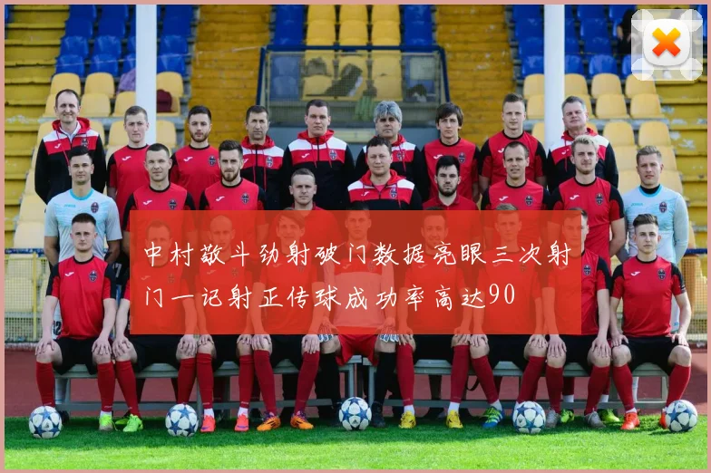 中村敬斗劲射破门数据亮眼三次射门一记射正传球成功率高达90